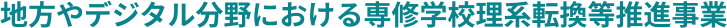 地方やデジタル分野における専修学校理系転換等推進事業